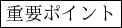 \framebox{重要ポイント}