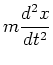 $\displaystyle m \frac{d^{2} x}{d t^{2}}$