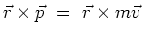 $ \vec{r}\times\vec{p}  = \vec{r}\times m\vec{v}$