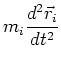 $\displaystyle m_{i} \frac{d^{2} \vec{r}_{i}}{d t^{2}}$