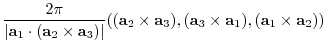 $\displaystyle \frac{2 \pi}{
\vert {\bf a}_{1} \cdot ({\bf a}_{2} \times {\bf a}...
...bf a}_{3}),({\bf a}_{3} \times {\bf a}_{1}),
({\bf a}_{1} \times {\bf a}_{2}))$