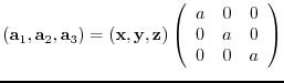 $({\bf a}_{1},{\bf a}_{2},{\bf a}_{3})= ({\bf x},{\bf y},{\bf z})
\left(
\begin{array}{ccc}
a & 0 & 0 \\
0 & a & 0 \\
0 & 0 & a
\end{array} \right)$