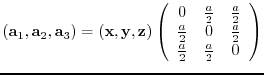 $({\bf a}_{1},{\bf a}_{2},{\bf a}_{3})= ({\bf x},{\bf y},{\bf z})
\left(
\beg...
...}{2} & 0 & \frac{a}{2} \\
\frac{a}{2} & \frac{a}{2} & 0
\end{array} \right)$