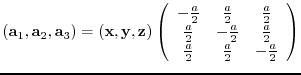 $({\bf a}_{1},{\bf a}_{2},{\bf a}_{3})= ({\bf x},{\bf y},{\bf z})
\left(
\beg...
...\frac{a}{2} \\
\frac{a}{2} & \frac{a}{2} & -\frac{a}{2}
\end{array} \right)$