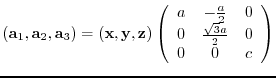 $({\bf a}_{1},{\bf a}_{2},{\bf a}_{3})= ({\bf x},{\bf y},{\bf z})
\left(
\beg...
...a}{2} & 0 \\
0 & \frac{\sqrt{3}a}{2} & 0 \\
0 & 0 & c
\end{array} \right)$