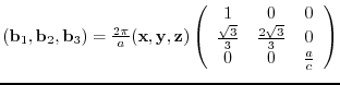 $({\bf b}_{1},{\bf b}_{2},{\bf b}_{3})= \frac{2 \pi}{a}
({\bf x},{\bf y},{\bf ...
...}}{3} & \frac{2 \sqrt{3}}{3} & 0 \\
0 & 0 & \frac{a}{c}
\end{array} \right)$