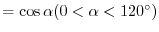 $=\cos{\alpha} (0 < \alpha < 120^{\circ})$