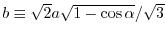 $b\equiv\sqrt{2} a \sqrt{1-\cos{\alpha}}/\sqrt{3}$