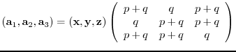 $({\bf a}_{1},{\bf a}_{2},{\bf a}_{3})= ({\bf x},{\bf y},{\bf z})
\left(
\beg...
...y}{ccc}
p+q & q & p+q\\
q & p+q & p+q\\
p+q & p+q & q
\end{array} \right)$