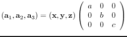 $({\bf a}_{1},{\bf a}_{2},{\bf a}_{3})= ({\bf x},{\bf y},{\bf z})
\left(
\begin{array}{ccc}
a & 0 & 0 \\
0 & b & 0 \\
0 & 0 & c
\end{array} \right)$