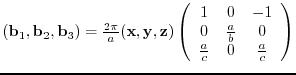 $({\bf b}_{1},{\bf b}_{2},{\bf b}_{3})= \frac{2 \pi}{a}
({\bf x},{\bf y},{\bf ...
...\
0 & \frac{a}{b} & 0 \\
\frac{a}{c} & 0 & \frac{a}{c}
\end{array} \right)$