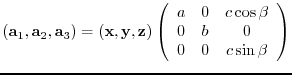 $({\bf a}_{1},{\bf a}_{2},{\bf a}_{3})= ({\bf x},{\bf y},{\bf z})
\left(
\beg...
...0 & c\cos{\beta} \\
0 & b & 0 \\
0 & 0 & c\sin{\beta}
\end{array} \right)$