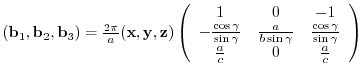 $({\bf b}_{1},{\bf b}_{2},{\bf b}_{3})= \frac{2 \pi}{a}
({\bf x},{\bf y},{\bf ...
...{\gamma}}{\sin{\gamma}} \\
\frac{a}{c} & 0 & \frac{a}{c}
\end{array} \right)$