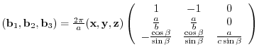 $({\bf b}_{1},{\bf b}_{2},{\bf b}_{3})= \frac{2 \pi}{a}
({\bf x},{\bf y},{\bf ...
... \frac{\cos{\beta}}{\sin{\beta}} & \frac{a}{c\sin{\beta}}
\end{array} \right)$