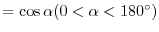 $=\cos{\alpha} (0 < \alpha < 180^{\circ})$