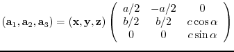 $({\bf a}_{1},{\bf a}_{2},{\bf a}_{3})= ({\bf x},{\bf y},{\bf z})
\left(
\beg...
...\\
b/2 & b/2 & c\cos{\alpha} \\
0 & 0 & c\sin{\alpha}
\end{array} \right)$