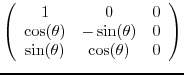 $\displaystyle \left(
\begin{array}{ccc}
1 & 0 & 0 \\
\cos(\theta) & -\sin(\theta) & 0 \\
\sin(\theta) & \cos(\theta) & 0
\end{array} \right)$