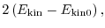 $\displaystyle 2 \left( E_{\rm kin} - E_{\rm kin0} \right),$