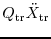 $\displaystyle Q_{\rm tr} \ddot{X}_{\rm tr}$