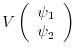 $\displaystyle V
\left( \begin{array}{c} \psi_{1} \\
\psi_{2} \end{array} \right)$