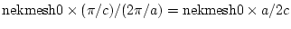 ${\rm nekmesh0}\times (\pi/c)/(2\pi/a)={\rm nekmesh0}\times a/2c$