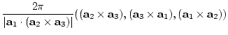 $\displaystyle \frac{2 \pi}{
\vert {\bf a}_{1} \cdot ({\bf a}_{2} \times {\bf a}...
...\bf a}_{3}),({\bf a}_{3} \times {\bf a}_{1}),
({\bf a}_{1} \times {\bf a}_{2}))$