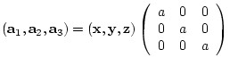 $({\bf a}_{1},{\bf a}_{2},{\bf a}_{3})= ({\bf x},{\bf y},{\bf z})
\left(
\begin{array}{ccc}
a & 0 & 0 \\
0 & a & 0 \\
0 & 0 & a
\end{array} \right)$