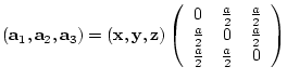 $({\bf a}_{1},{\bf a}_{2},{\bf a}_{3})= ({\bf x},{\bf y},{\bf z})
\left(
\beg...
...}{2} & 0 & \frac{a}{2} \\
\frac{a}{2} & \frac{a}{2} & 0
\end{array} \right)$