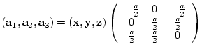 $({\bf a}_{1},{\bf a}_{2},{\bf a}_{3})= ({\bf x},{\bf y},{\bf z})
\left(
\beg...
...ac{a}{2} & \frac{a}{2} \\
\frac{a}{2} & \frac{a}{2} & 0
\end{array} \right)$
