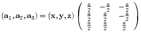 $({\bf a}_{1},{\bf a}_{2},{\bf a}_{3})= ({\bf x},{\bf y},{\bf z})
\left(
\beg...
...-\frac{a}{2} \\
\frac{a}{2} & \frac{a}{2} & \frac{a}{2}
\end{array} \right)$
