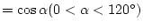 $=\cos{\alpha} (0 < \alpha < 120^{\circ})$