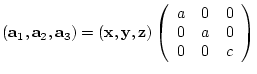 $({\bf a}_{1},{\bf a}_{2},{\bf a}_{3})= ({\bf x},{\bf y},{\bf z})
\left(
\begin{array}{ccc}
a & 0 & 0 \\
0 & a & 0 \\
0 & 0 & c
\end{array} \right)$