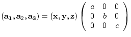 $({\bf a}_{1},{\bf a}_{2},{\bf a}_{3})= ({\bf x},{\bf y},{\bf z})
\left(
\begin{array}{ccc}
a & 0 & 0 \\
0 & b & 0 \\
0 & 0 & c
\end{array} \right)$
