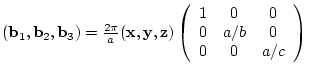 $({\bf b}_{1},{\bf b}_{2},{\bf b}_{3})= \frac{2 \pi}{a}
({\bf x},{\bf y},{\bf ...
...{array}{ccc}
1 & 0 & 0 \\
0 & a/b & 0 \\
0 & 0 & a/c
\end{array} \right)$