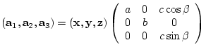 $({\bf a}_{1},{\bf a}_{2},{\bf a}_{3})= ({\bf x},{\bf y},{\bf z})
\left(
\beg...
...0 & c\cos{\beta} \\
0 & b & 0 \\
0 & 0 & c\sin{\beta}
\end{array} \right)$