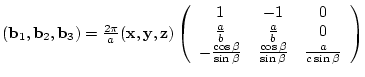 $({\bf b}_{1},{\bf b}_{2},{\bf b}_{3})= \frac{2 \pi}{a}
({\bf x},{\bf y},{\bf ...
... \frac{\cos{\beta}}{\sin{\beta}} & \frac{a}{c\sin{\beta}}
\end{array} \right)$