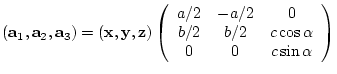 $({\bf a}_{1},{\bf a}_{2},{\bf a}_{3})= ({\bf x},{\bf y},{\bf z})
\left(
\beg...
...\\
b/2 & b/2 & c\cos{\alpha} \\
0 & 0 & c\sin{\alpha}
\end{array} \right)$