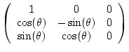 $\displaystyle \left(
\begin{array}{ccc}
1 & 0 & 0 \\
\cos(\theta) & -\sin(\theta) & 0 \\
\sin(\theta) & \cos(\theta) & 0
\end{array}\right)$