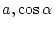 $a, \cos{\alpha}$