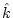 $\hat{k}$