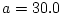 $a=30.0$