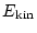 $\displaystyle E_{\rm kin}$