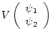 $\displaystyle V
\left( \begin{array}{c} \psi_{1} \\
\psi_{2} \end{array} \right)$